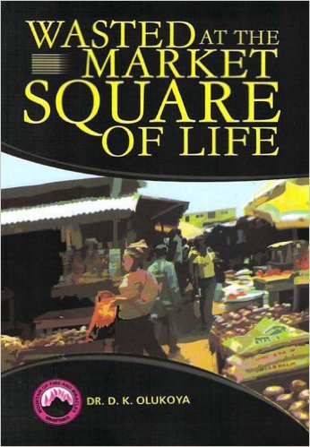 Wasted At The Market Square Of Life PB - D K Olukoya