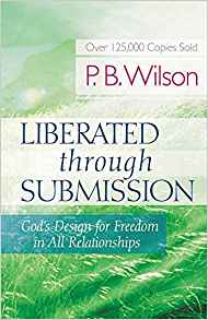 Liberated Through Submission: God's Design for Freedom in All Relationships PB - P B Wilson